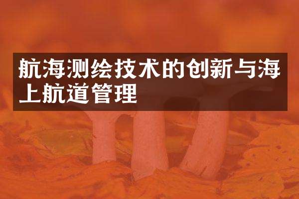 航海测绘技术的创新与海上航道管理